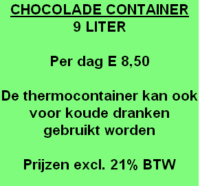 CHOCOLADE CONTAINER
9 LITER

Per dag E 8,50

De thermocontainer kan ook voor koude dranken gebruikt worden

Prijzen excl. 21% BTW


